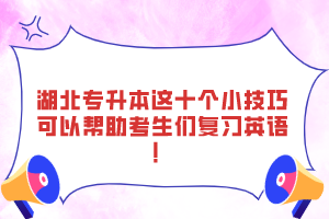 湖北專升本這十個小技巧可以幫助考生們復(fù)習(xí)英語！