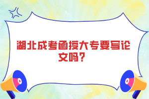 湖北成考函授大專要寫論文嗎？