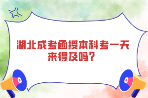 湖北成考函授本科考一天來得及嗎？