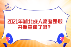 2021年湖北成人高考錄取開(kāi)始查詢(xún)了嗎？