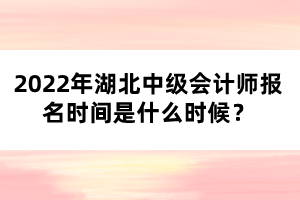 2022年湖北中級(jí)會(huì)計(jì)師報(bào)名時(shí)間是什么時(shí)候？