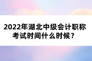 2022年湖北中級會計職稱考試時間什么時候？