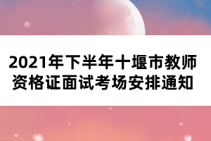 2021年下半年十堰市教師資格證面試考場(chǎng)安排通知