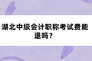 湖北中級會計職稱考試費能退嗎？