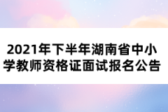 2021年下半年湖南省中小學(xué)教師資格證面試報(bào)名公告