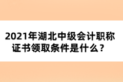 2021年湖北中級(jí)會(huì)計(jì)職稱證書(shū)領(lǐng)取條件是什么？