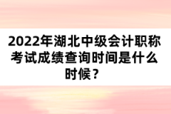 2022年湖北中級(jí)會(huì)計(jì)職稱考試成績(jī)查詢時(shí)間是什么時(shí)候？