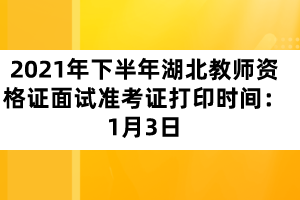 2021年下半年湖北教師資格證面試準(zhǔn)考證打印時間：1月3日