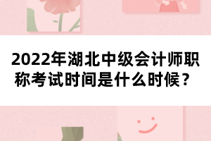 2022年湖北中級會計師職稱考試時間是什么時候？