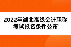 2022年湖北高級(jí)會(huì)計(jì)職稱考試報(bào)名條件公布