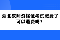 湖北教師資格證考試繳費了可以退費嗎？