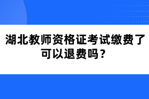 湖北教師資格證考試?yán)U費(fèi)了可以退費(fèi)嗎？