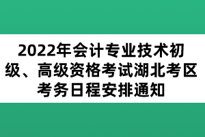 2022年會(huì)計(jì)專(zhuān)業(yè)技術(shù)初級(jí)、高級(jí)資格考試湖北考區(qū)考務(wù)日程安排通知