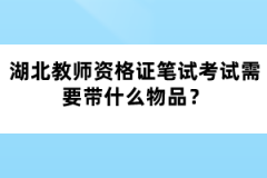 湖北教師資格證筆試考試需要帶什么物品？