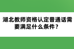 湖北教師資格認定普通話需要滿足什么條件？