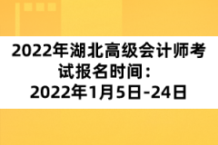 2022年湖北高級會計師考試報名時間：2022年1月5日-24日