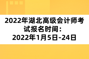 2022年湖北高級會計(jì)師考試報(bào)名時(shí)間：2022年1月5日-24日