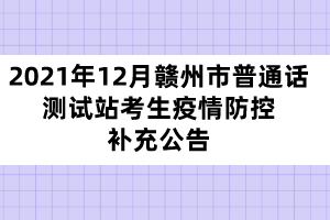 2021年12月贛州市普通話測(cè)試站考生疫情防控補(bǔ)充公告