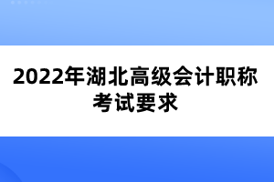 2022年湖北高級(jí)會(huì)計(jì)職稱考試要求