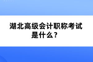 湖北高級(jí)會(huì)計(jì)職稱考試是什么？