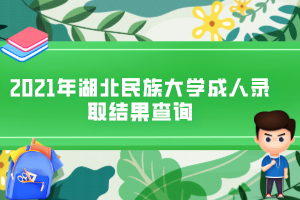 2021年湖北民族大學成人錄取結(jié)果查詢