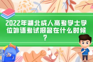 2022年湖北成人高考學士學位外語考試報名在什么時候？