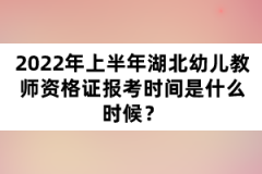 2022年上半年湖北幼兒教師資格證報考時間是什么時候？