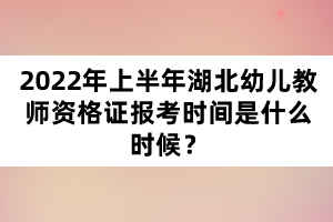 2022年上半年湖北幼兒教師資格證報(bào)考時(shí)間是什么時(shí)候？