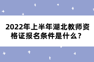 2022年上半年湖北教師資格證報(bào)名條件是什么？