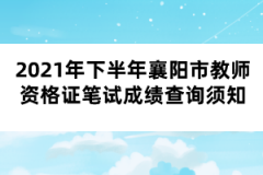 2021年下半年襄陽市教師資格證筆試成績查詢須知