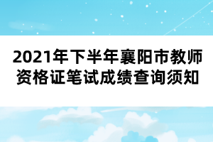 2021年下半年襄陽市教師資格證筆試成績(jī)查詢須知