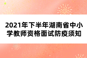 2021年下半年湖南省中小學(xué)教師資格面試防疫須知