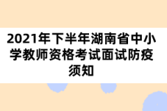 2021年下半年湖南省中小學(xué)教師資格考試面試防疫須知