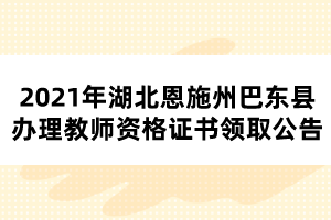 2021年湖北恩施州巴東縣辦理教師資格證書(shū)領(lǐng)取公告