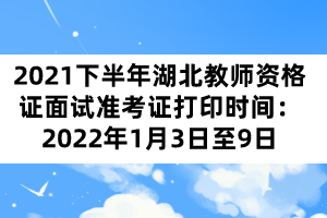 2021下半年湖北教師資格證面試準考證打印時間：2022年1月3日至9日