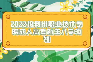 2022級荊州職業(yè)技術(shù)學(xué)院成人高考新生入學(xué)須知