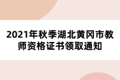 2021年秋季湖北黃岡市教師資格證書(shū)領(lǐng)取通知