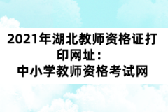 2021年湖北教師資格證打印網(wǎng)址：中小學(xué)教師資格考試網(wǎng)