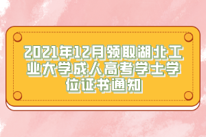 2021年12月領(lǐng)取湖北工業(yè)大學(xué)成人高考學(xué)士學(xué)位證書通知