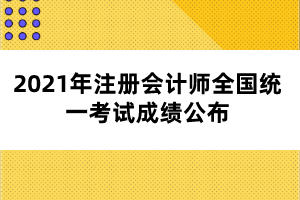 2021年注冊(cè)會(huì)計(jì)師全國(guó)統(tǒng)一考試成績(jī)公布