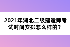 2021年湖北二級建造師考試時間安排怎么樣的？