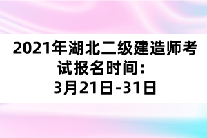 2021年湖北二級(jí)建造師考試報(bào)名時(shí)間：3月21日-31日