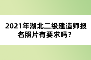 2021年湖北二級(jí)建造師報(bào)名照片有要求嗎？