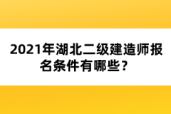 2021年湖北二級建造師報名條件有哪些？