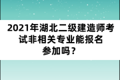 2021年湖北二級建造師考試非相關(guān)專業(yè)能報名參加嗎？