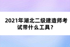 2021年湖北二級建造師考試帶什么工具？