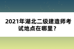 2021年湖北二級建造師考試地點在哪里？