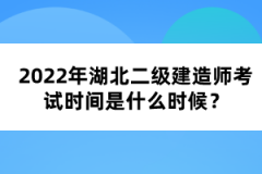 2022年湖北二級建造師考試時間是什么時候？