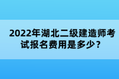 2022年湖北二級建造師考試報名費用是多少？