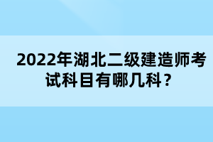 2022年湖北二級建造師考試科目有哪幾科？